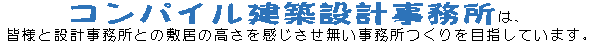 コンパイル建築設計事務所は、皆様と設計事務所との敷居の高さを感じさせない事務所作りを目指しています。設計士 建築士 建築事務所